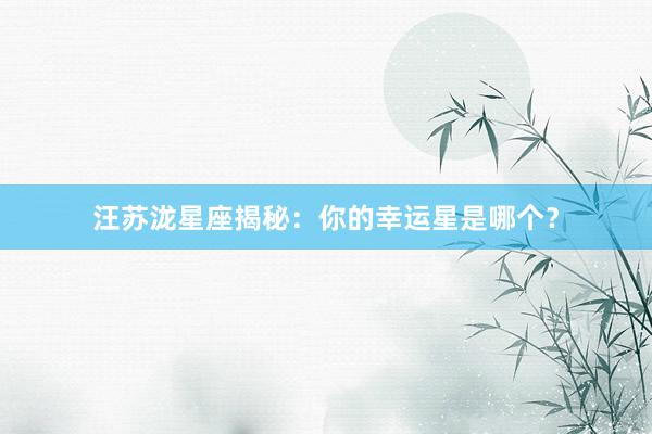 汪苏泷星座揭秘：你的幸运星是哪个？