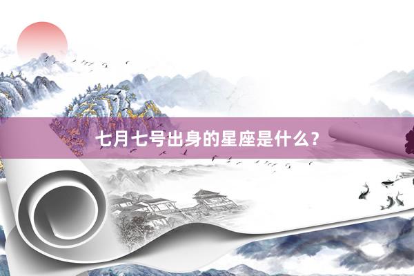 七月七号出身的星座是什么？