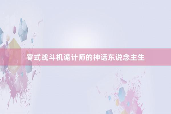 零式战斗机诡计师的神话东说念主生