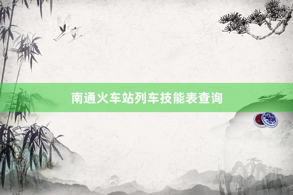 南通火车站列车技能表查询