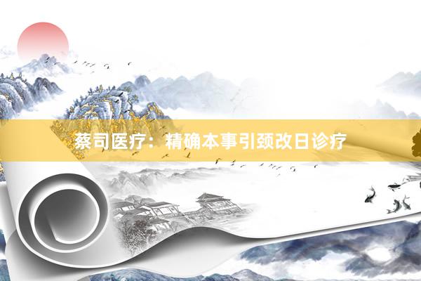 蔡司医疗：精确本事引颈改日诊疗