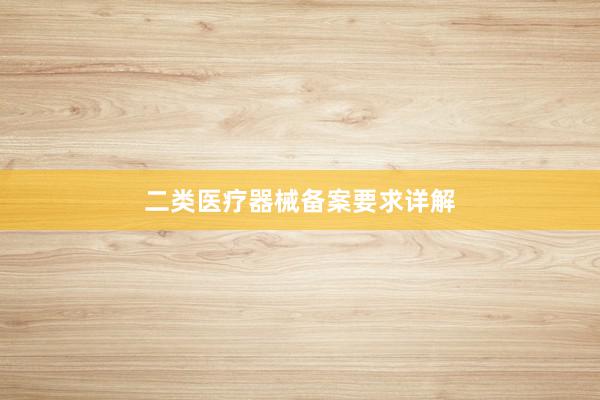 二类医疗器械备案要求详解
