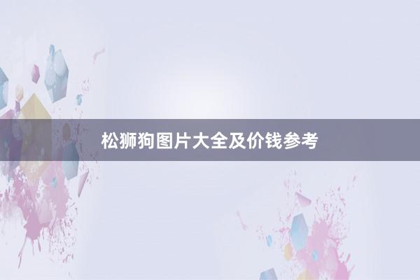 松狮狗图片大全及价钱参考