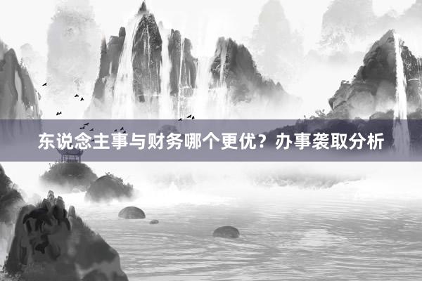 东说念主事与财务哪个更优？办事袭取分析